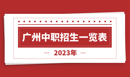 广州2023年有哪些中职学校招生？广州中职学校招生计划一览表！